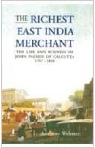 The Richest East India Merchant: The Life and Business of John Palmer of Calcutta (1767-1836)